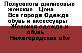 Полусапоги джинсовые женские › Цена ­ 500 - Все города Одежда, обувь и аксессуары » Женская одежда и обувь   . Нижегородская обл.